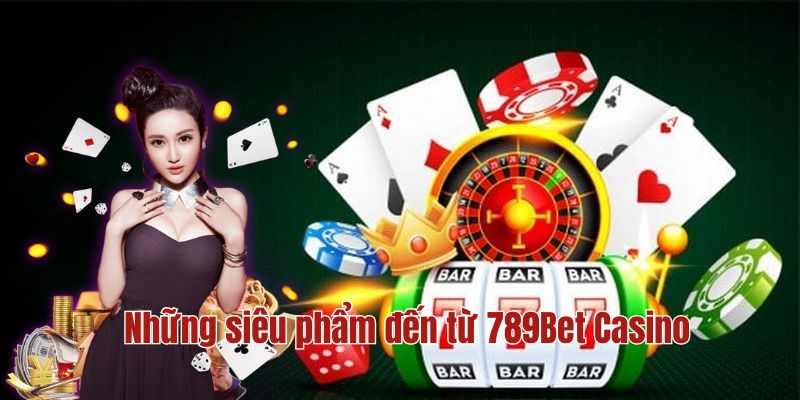 Khám phá những siêu phẩm trong danh mục Casino tại 789Bet