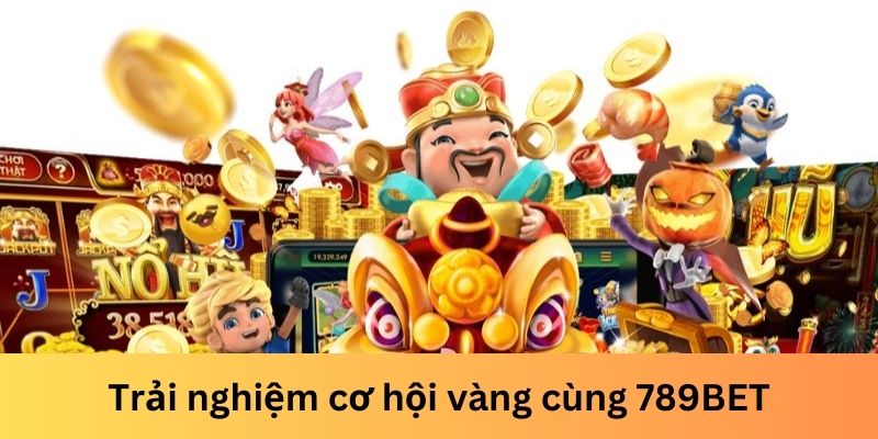 Trải nghiệm cơ hội vàng cùng 789BET